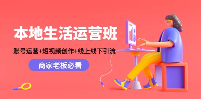 本地生活运营班：账号运营+短视频创作+线上线下Y.L，商家老板必看大成网创吧-网创项目资源站-副业项目-创业项目-搞钱项目大成网创吧