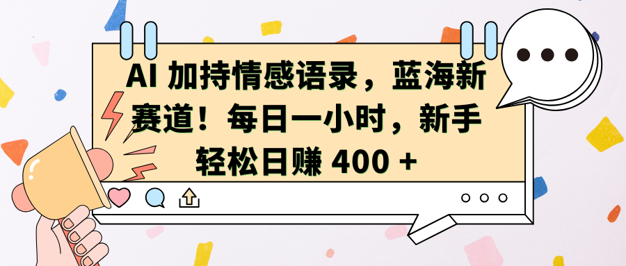 AI加持情感语录，蓝海新赛道！每日一小时，新手轻松日赚 400 +大成网创吧-网创项目资源站-副业项目-创业项目-搞钱项目大成网创吧