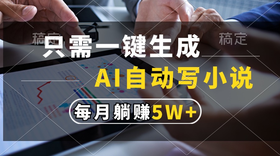 只需一键生成，AI自动写小说，每月躺赚5w+大成网创吧-网创项目资源站-副业项目-创业项目-搞钱项目大成网创吧