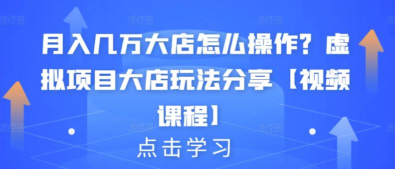 月入几万大店怎么操作?虚拟项目大店玩法分享【视频课程】大成网创吧-网创项目资源站-副业项目-创业项目-搞钱项目大成网创吧