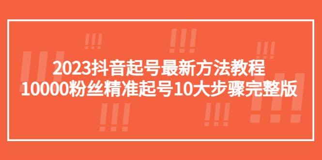 2023抖音起号最新方法教程：10000粉丝精准起号10大步骤完整版大成网创吧-网创项目资源站-副业项目-创业项目-搞钱项目大成网创吧