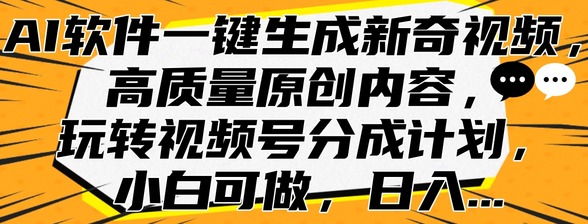 AI软件一键生成新奇视频，高质量原创内容，玩转视频号分成计划，小白可做，日入…大成网创吧-网创项目资源站-副业项目-创业项目-搞钱项目大成网创吧