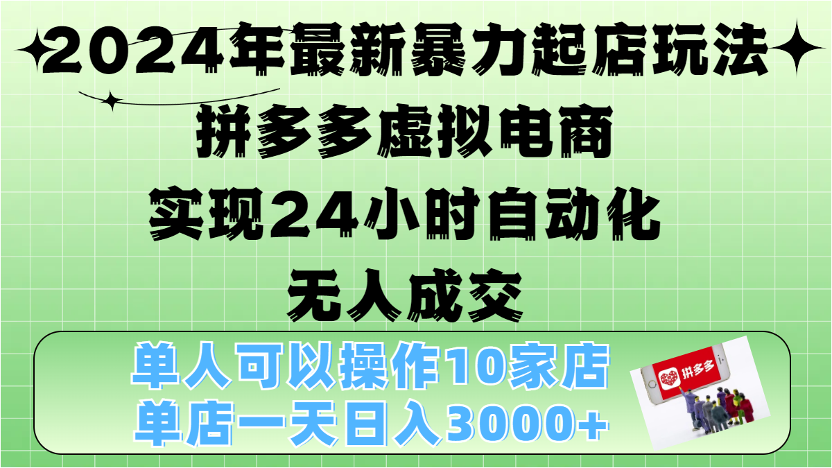 2024年最新暴力起店玩法，拼多多虚拟电商，实现24小时自动化无人成交，单人可以操作10家店，单店日入3000+大成网创吧-网创项目资源站-副业项目-创业项目-搞钱项目大成网创吧