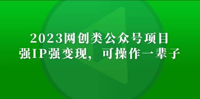 2023网创类公众号项目，强IP强变现，可操作一辈子大成网创吧-网创项目资源站-副业项目-创业项目-搞钱项目大成网创吧