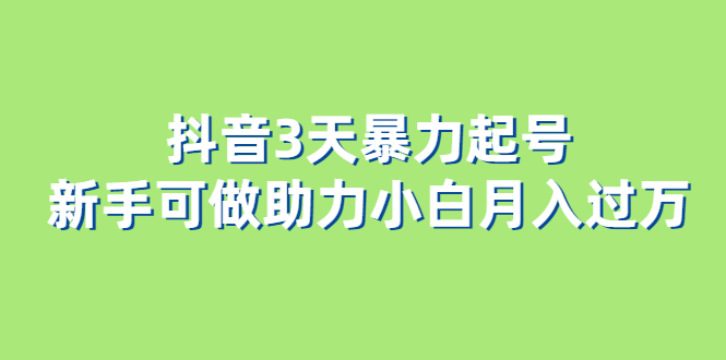 抖音3天暴力起号新手可做助力小白月入过万大成网创吧-网创项目资源站-副业项目-创业项目-搞钱项目大成网创吧