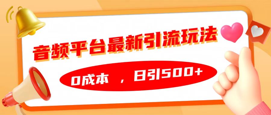 音频平台最新引流玩法，日引500+，0成本大成网创吧-网创项目资源站-副业项目-创业项目-搞钱项目大成网创吧