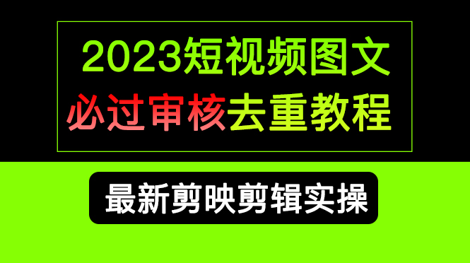 2023短视频和图文必过审核去重教程，剪映剪辑去重方法汇总实操，搬运必学大成网创吧-网创项目资源站-副业项目-创业项目-搞钱项目大成网创吧