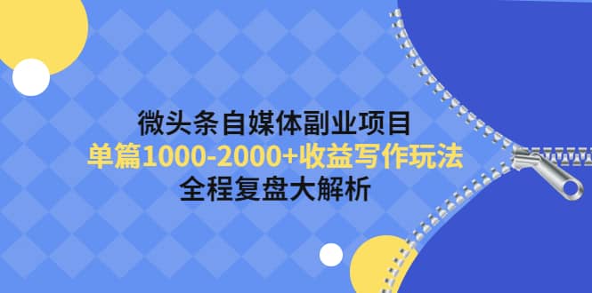 微头条自媒体副业项目，收益写作玩法，全程复盘大解析大成网创吧-网创项目资源站-副业项目-创业项目-搞钱项目大成网创吧