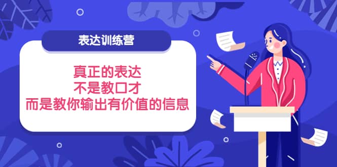 表达训练营：真正的表达，不是教口才，而是教你输出有价值的信息！大成网创吧-网创项目资源站-副业项目-创业项目-搞钱项目大成网创吧