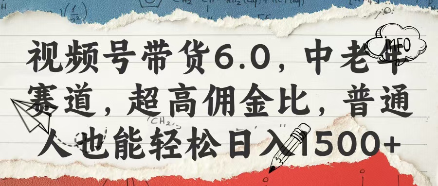 视频号带货6.0，中老年赛道，超高佣金比，普通人也能轻松日入1500+大成网创吧-网创项目资源站-副业项目-创业项目-搞钱项目大成网创吧