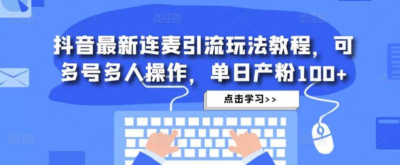 抖音最新连麦引流玩法教程，可多号多人操作大成网创吧-网创项目资源站-副业项目-创业项目-搞钱项目大成网创吧