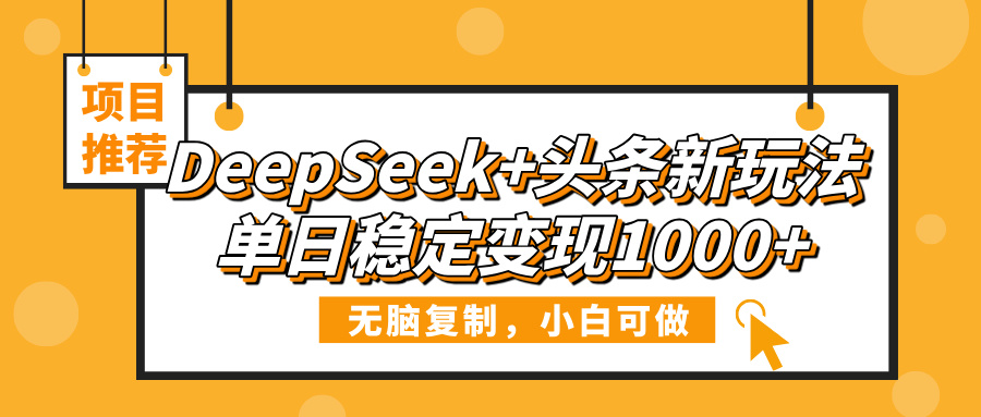 DeepSeek+头条新玩法，无脑复制，小白可做，单日稳定变现1000+大成网创吧-网创项目资源站-副业项目-创业项目-搞钱项目大成网创吧