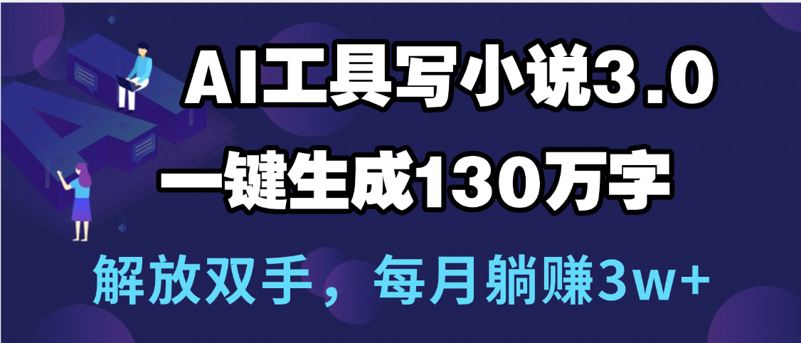 用AI工具写小说3.0,一键生成130万字,解放双手,每月躺赚3w+大成网创吧-网创项目资源站-副业项目-创业项目-搞钱项目大成网创吧