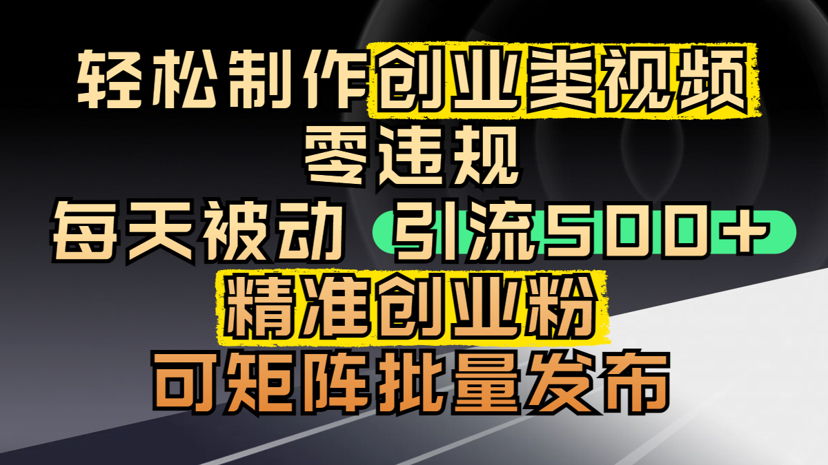 轻松制作创业类视频，零违规，每天被动引流 500 + 精准创业粉，可矩阵批量发布大成网创吧-网创项目资源站-副业项目-创业项目-搞钱项目大成网创吧