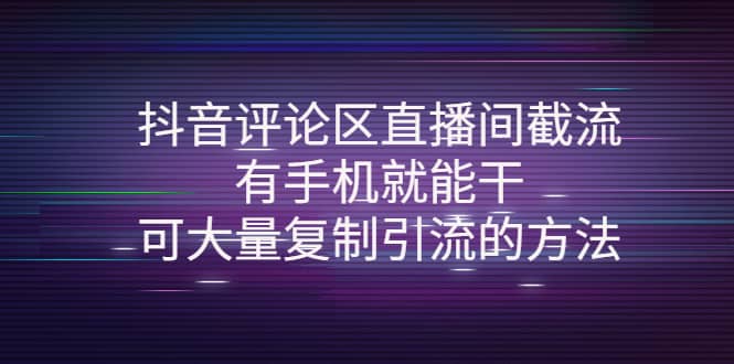 抖音评论区直播间截流,有手机就能干,可大量复制引流的方法大成网创吧-网创项目资源站-副业项目-创业项目-搞钱项目大成网创吧
