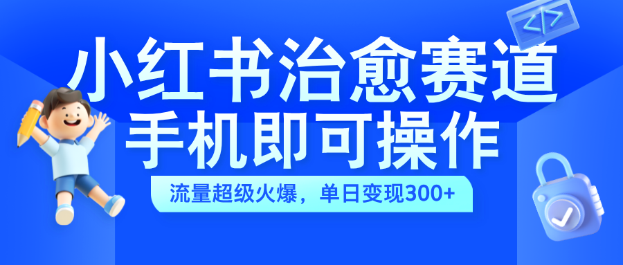 小红书治愈视频赛道，手机即可操作，蓝海项目简单无脑，单日可赚300+大成网创吧-网创项目资源站-副业项目-创业项目-搞钱项目大成网创吧