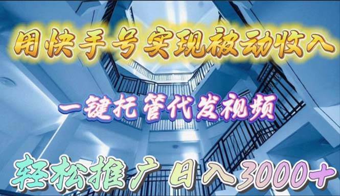 用快手号实现被动收入，一键托管代发视频，轻松推广日入3000+大成网创吧-网创项目资源站-副业项目-创业项目-搞钱项目大成网创吧