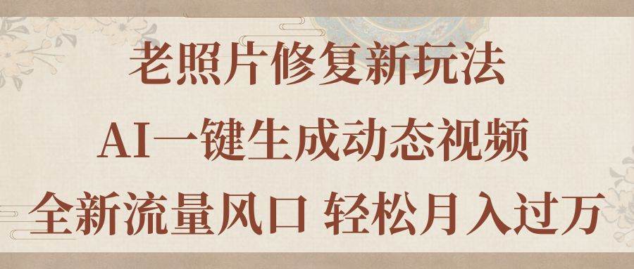 老照片修复新玩法，老照片AI一键生成动态视频 全新流量风口 轻松月入过万大成网创吧-网创项目资源站-副业项目-创业项目-搞钱项目大成网创吧