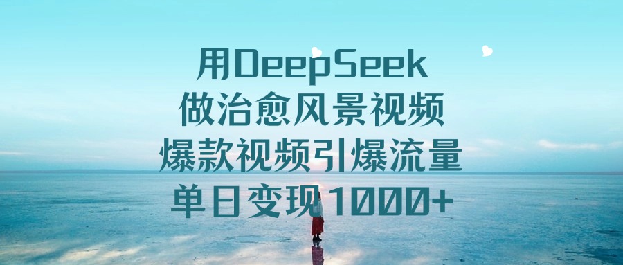 用DeepSeek做治愈风景视频，单日变现1000+，爆款视频引爆流量大成网创吧-网创项目资源站-副业项目-创业项目-搞钱项目大成网创吧