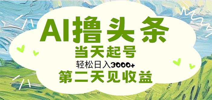 AI撸头条，轻松日入3000+无脑操作，当天起号，第二天见收益大成网创吧-网创项目资源站-副业项目-创业项目-搞钱项目大成网创吧