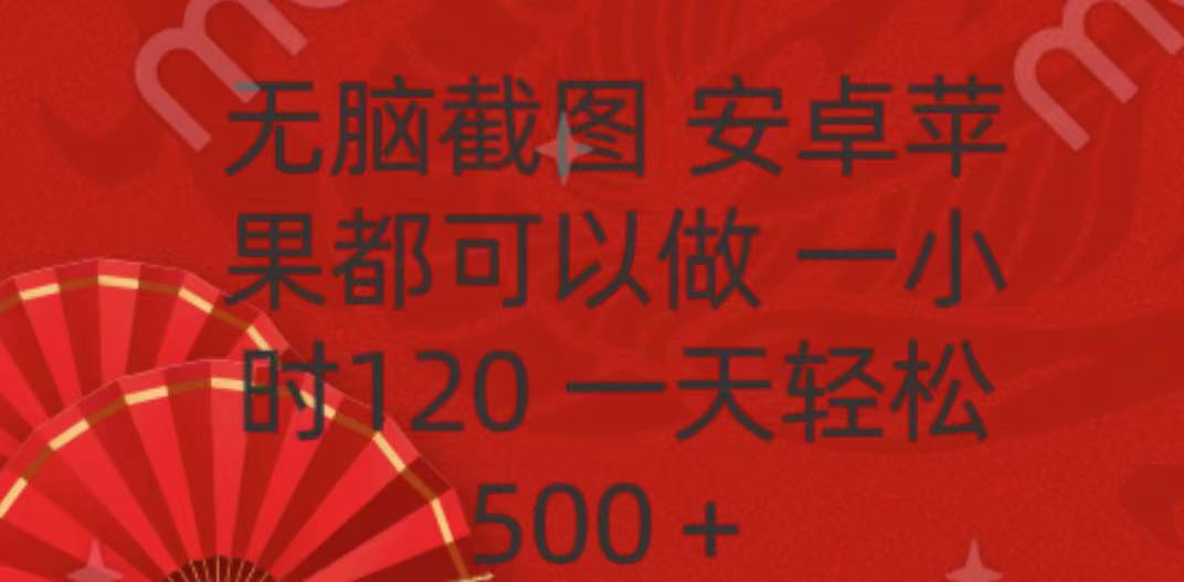 无脑截图，安卓苹果都可以做，一小时120，一天轻松500+大成网创吧-网创项目资源站-副业项目-创业项目-搞钱项目大成网创吧