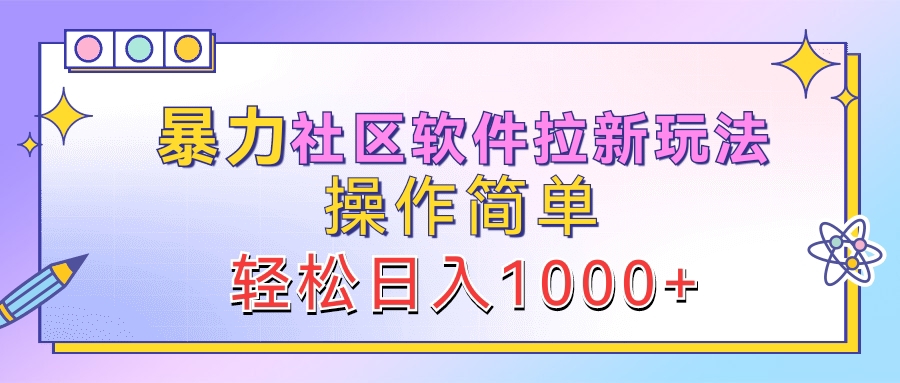 暴力社区软件拉新玩法，操作简单，轻松日入1000+大成网创吧-网创项目资源站-副业项目-创业项目-搞钱项目大成网创吧