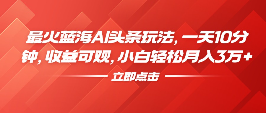 最火蓝海AI头条玩法，一天10分钟，收益可观，小白轻松月入3万+大成网创吧-网创项目资源站-副业项目-创业项目-搞钱项目大成网创吧