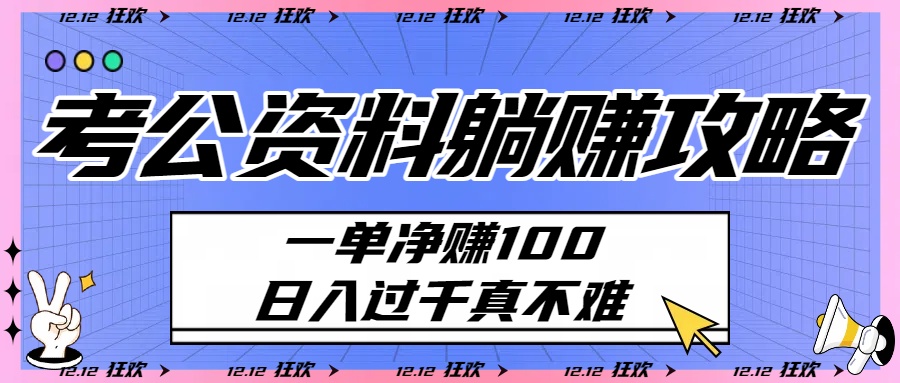 考公资料躺赚攻略：一单净赚100，日入过千真不难大成网创吧-网创项目资源站-副业项目-创业项目-搞钱项目大成网创吧