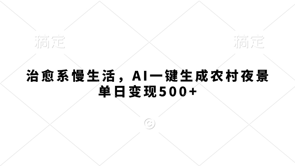 治愈系慢生活，AI一键生成农村夜景，单日变现500+大成网创吧-网创项目资源站-副业项目-创业项目-搞钱项目大成网创吧