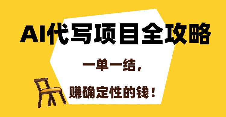 AI代写项目全攻略，一单一结，赚确定性的钱！大成网创吧-网创项目资源站-副业项目-创业项目-搞钱项目大成网创吧