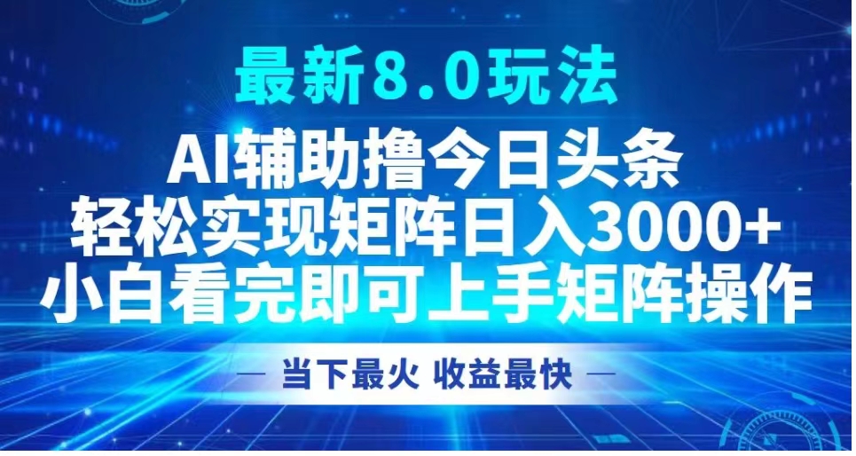 最新8.0玩法 AI辅助撸今日头条轻松实现矩阵日入3000+小白看完即可上手矩阵操作当下最火 收益最快大成网创吧-网创项目资源站-副业项目-创业项目-搞钱项目大成网创吧