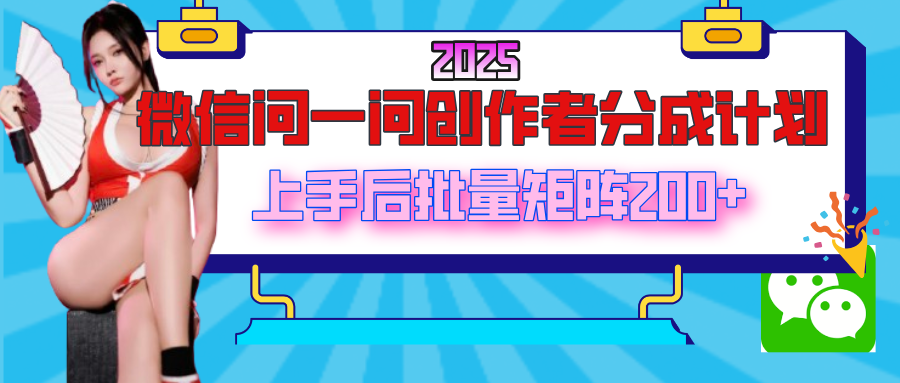 2025最新微信问一问创作者分成计划，上手后批量矩阵日入200+大成网创吧-网创项目资源站-副业项目-创业项目-搞钱项目大成网创吧