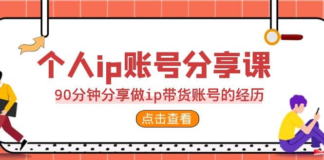 2023个人ip账号分享课，90分钟分享做ip带货账号的经历大成网创吧-网创项目资源站-副业项目-创业项目-搞钱项目大成网创吧