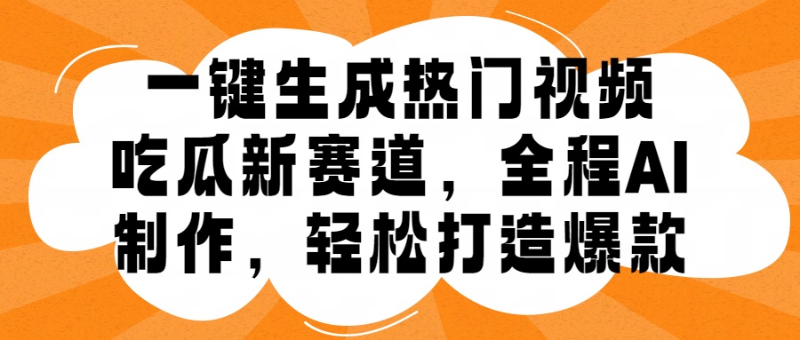 一键生成热门视频，新出的吃瓜赛道，小白上手无压力，AI制作很省心，轻轻松松打造爆款大成网创吧-网创项目资源站-副业项目-创业项目-搞钱项目大成网创吧