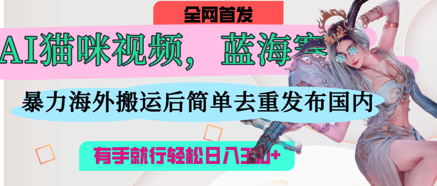 AI猫咪视频蓝海赛道，操作简单，直接海外搬运，简单去重，操作简单，有手就行日入500+大成网创吧-网创项目资源站-副业项目-创业项目-搞钱项目大成网创吧
