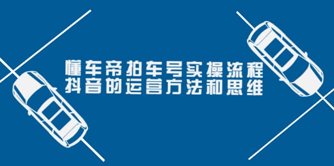 懂车帝拍车号实操流程：抖音的运营方法和思维（价值699元）大成网创吧-网创项目资源站-副业项目-创业项目-搞钱项目大成网创吧