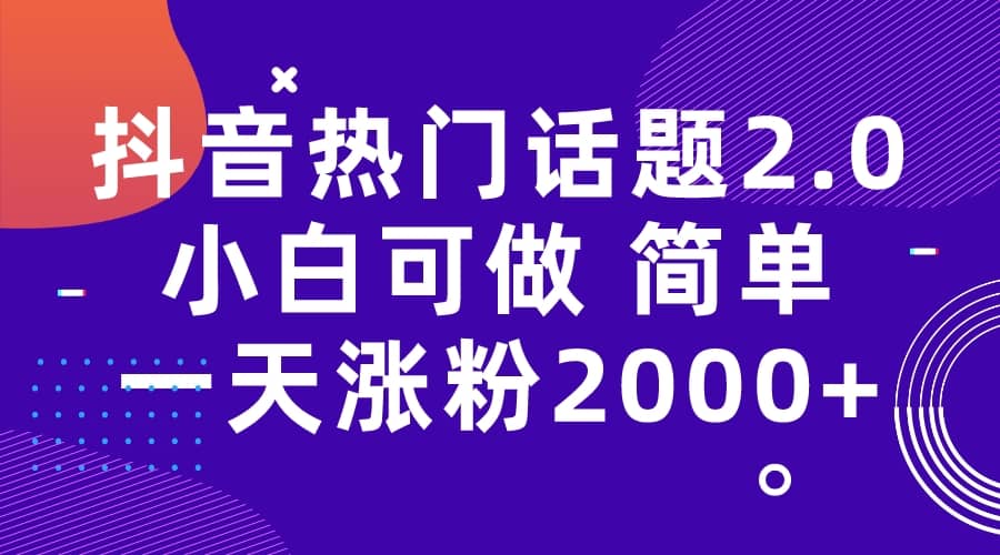 抖音热门话题玩法2.0，一天涨粉2000+（附软件+素材）大成网创吧-网创项目资源站-副业项目-创业项目-搞钱项目大成网创吧