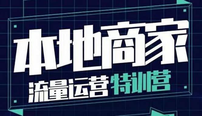 本地商家流量运营特训营，四大板块30节，本地实体商家必看课程大成网创吧-网创项目资源站-副业项目-创业项目-搞钱项目大成网创吧