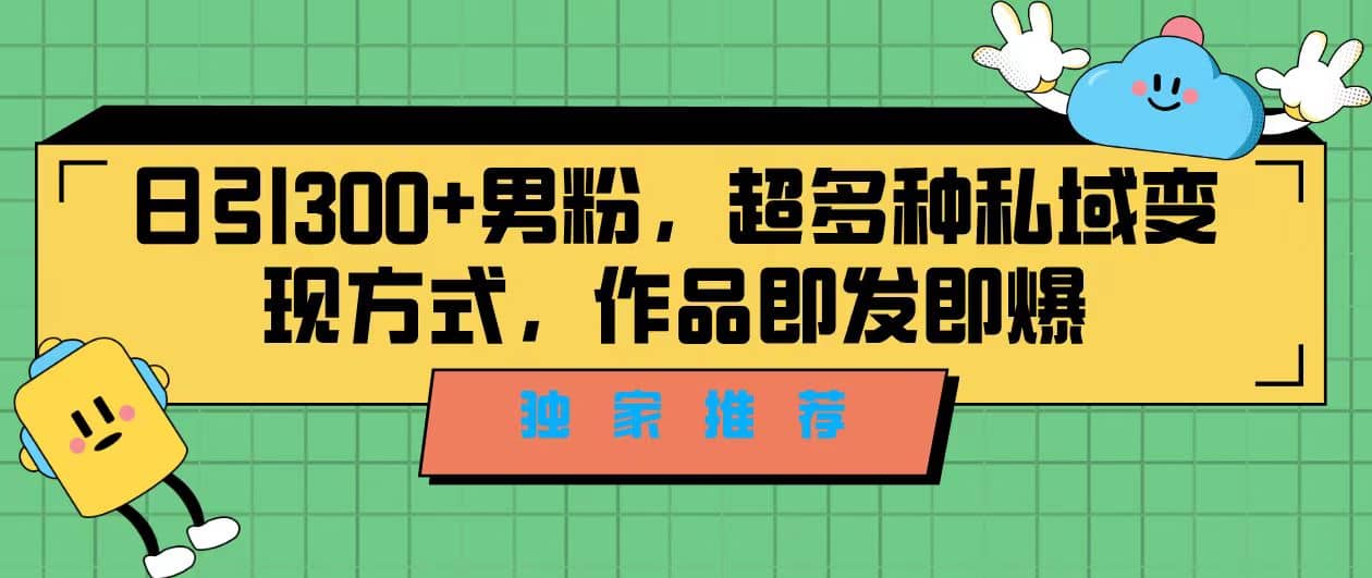 独家推荐！日引300+男粉，超多种私域变现方式，作品即发即报大成网创吧-网创项目资源站-副业项目-创业项目-搞钱项目大成网创吧
