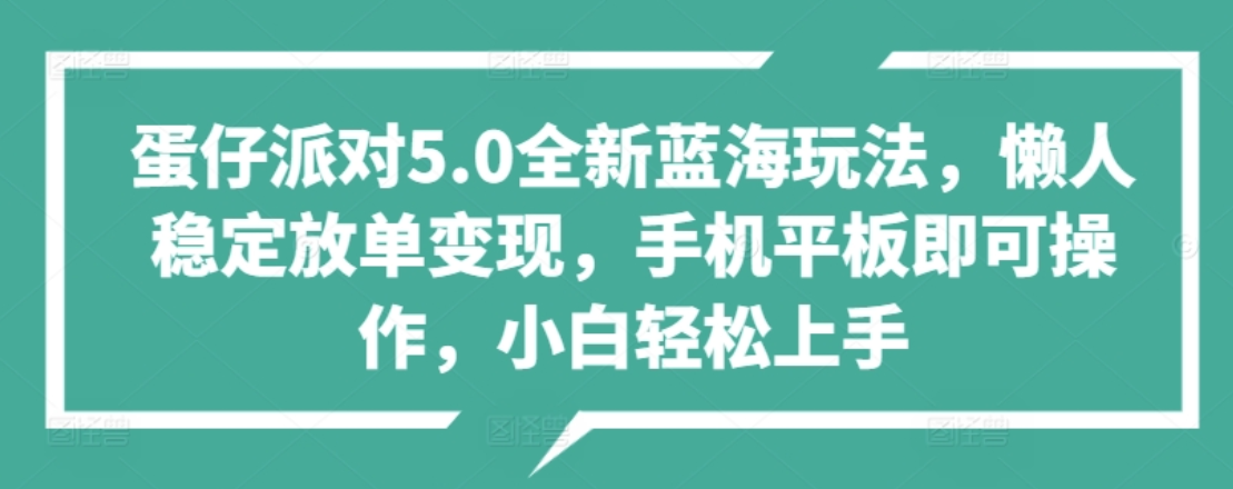 蛋仔派对5.0全新蓝海玩法，懒人稳定放单变现，小白也可以轻松上手大成网创吧-网创项目资源站-副业项目-创业项目-搞钱项目大成网创吧