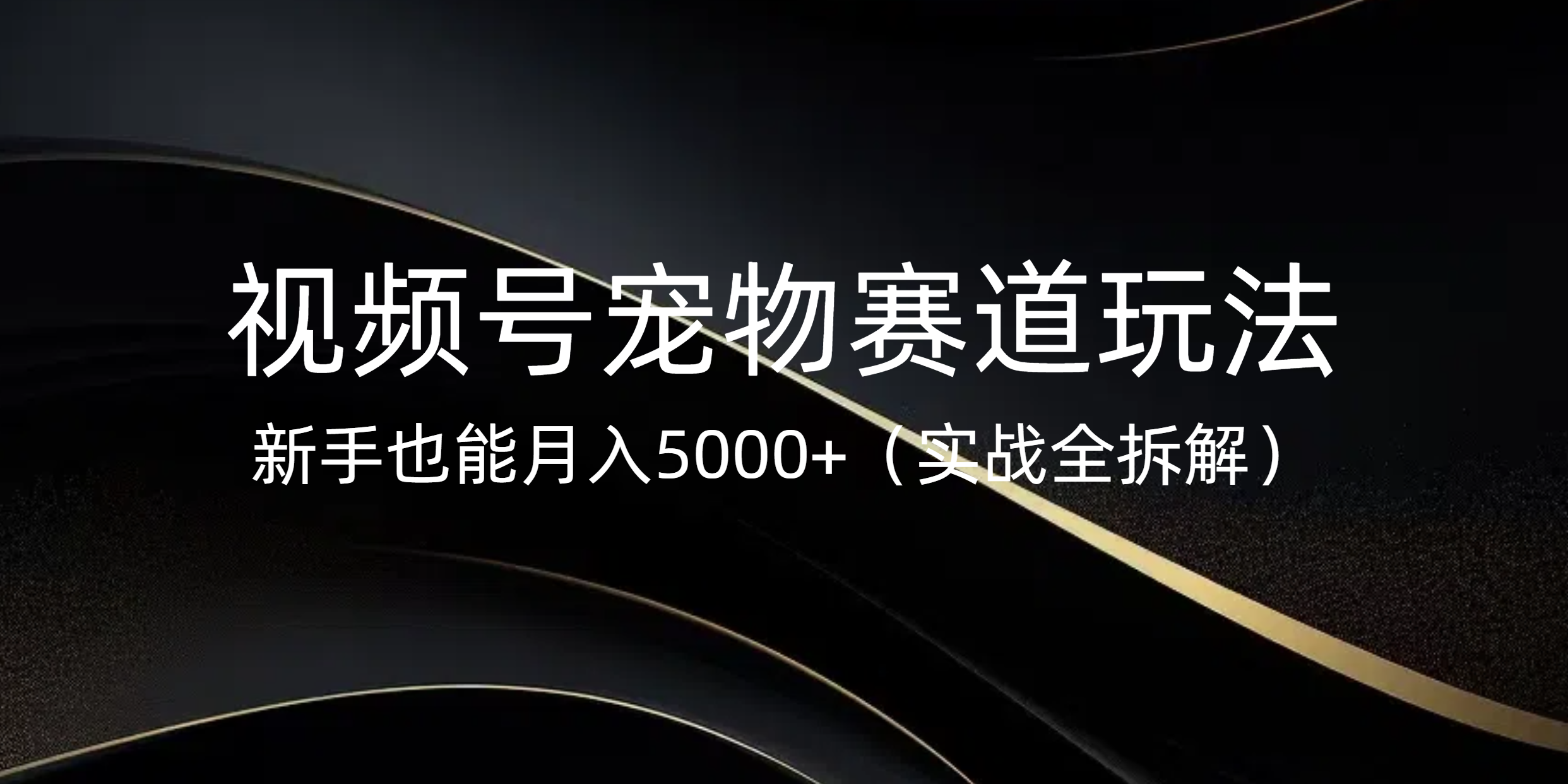 视频号宠物赛道玩法，新手也能月入5000+（实战全拆解）大成网创吧-网创项目资源站-副业项目-创业项目-搞钱项目大成网创吧