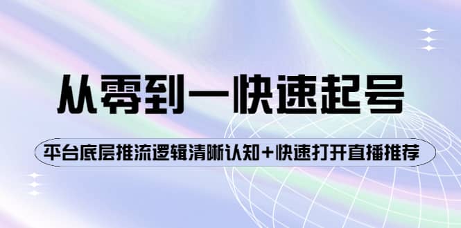 从零到一快速起号：平台底层推流逻辑清晰认知+快速打开直播推荐大成网创吧-网创项目资源站-副业项目-创业项目-搞钱项目大成网创吧