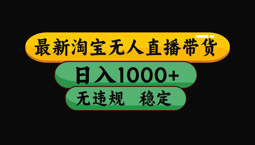 （最新）淘宝无人直播带货，日入1000+，不违规不封号，稳定，3月中旬研究的独家技术，操作简单大成网创吧-网创项目资源站-副业项目-创业项目-搞钱项目大成网创吧