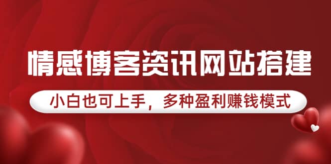情感博客资讯网站搭建教学，小白也可上手，多种盈利赚钱模式（教程+源码）大成网创吧-网创项目资源站-副业项目-创业项目-搞钱项目大成网创吧