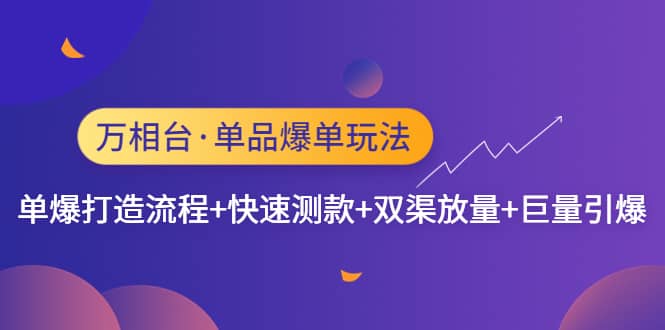 万相台·单品爆单玩法，单爆打造流程+快速测款+双渠放量+巨量引爆大成网创吧-网创项目资源站-副业项目-创业项目-搞钱项目大成网创吧