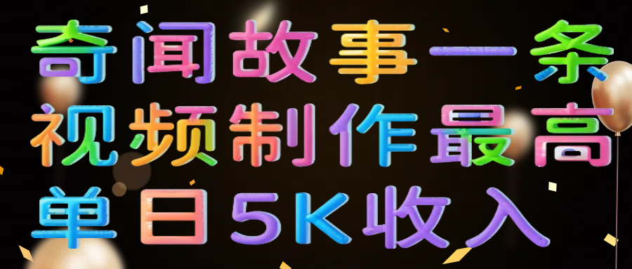 奇闻故事一条视频制作最高单日5K收入大成网创吧-网创项目资源站-副业项目-创业项目-搞钱项目大成网创吧