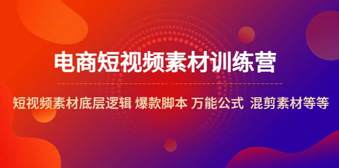 电商短视频素材训练营：短视频素材底层逻辑 爆款脚本 万能公式 混剪素材等大成网创吧-网创项目资源站-副业项目-创业项目-搞钱项目大成网创吧