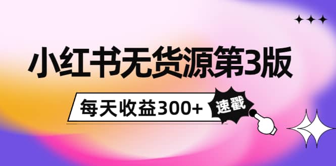小红书无货源第3版，0投入起店，无脑图文精细化玩法大成网创吧-网创项目资源站-副业项目-创业项目-搞钱项目大成网创吧
