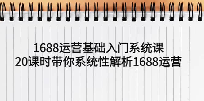 1688运营基础入门系统课，20课时带你系统性解析1688运营大成网创吧-网创项目资源站-副业项目-创业项目-搞钱项目大成网创吧