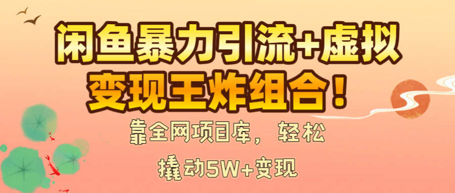 闲鱼暴力引流+虚拟变现王炸组合!靠全网项目库,轻松撬动5W+变现大成网创吧-网创项目资源站-副业项目-创业项目-搞钱项目大成网创吧